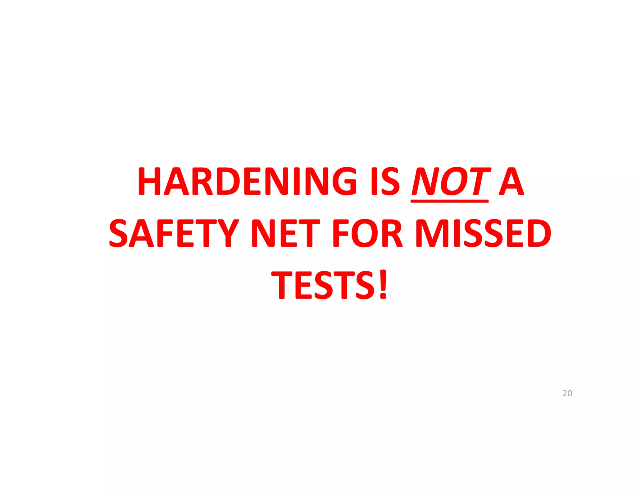 HARDENING IS NOT A
SAFETY NET FOR MISSED
TESTS!
 