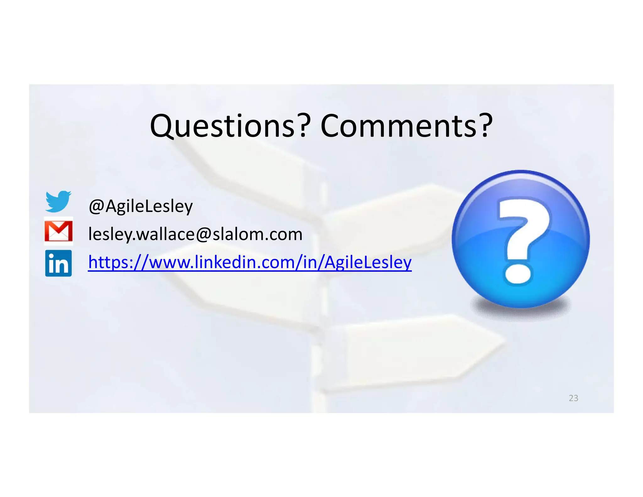 Questions? Comments?
@AgileLesley
lesley.wallace@slalom.com
https://www.linkedin.com/in/AgileLesley
 