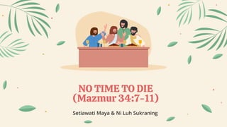 NO TIME TO DIE
(Mazmur 34:7-11)
Setiawati Maya & Ni Luh Sukraning
 