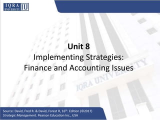 Unit 8
Implementing Strategies:
Finance and Accounting Issues
Source: David, Fred R. & David, Forest R, 16th. Edition (©2017)
Strategic Management. Pearson Education Inc., USA
 
