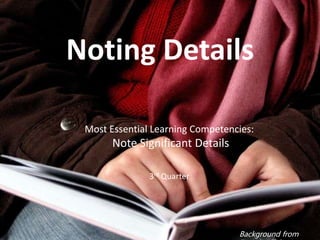 Background from
Noting Details
Most Essential Learning Competencies:
Note Significant Details
3rd Quarter
 