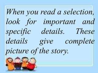 When you read a selection,
look for important and
specific details. These
details give complete
picture of the story.
 