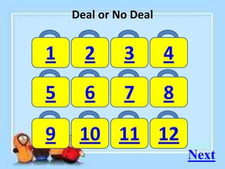Deal or No Deal
1 2 3 4
5 6 7 8
9 10 11 12
Next
 