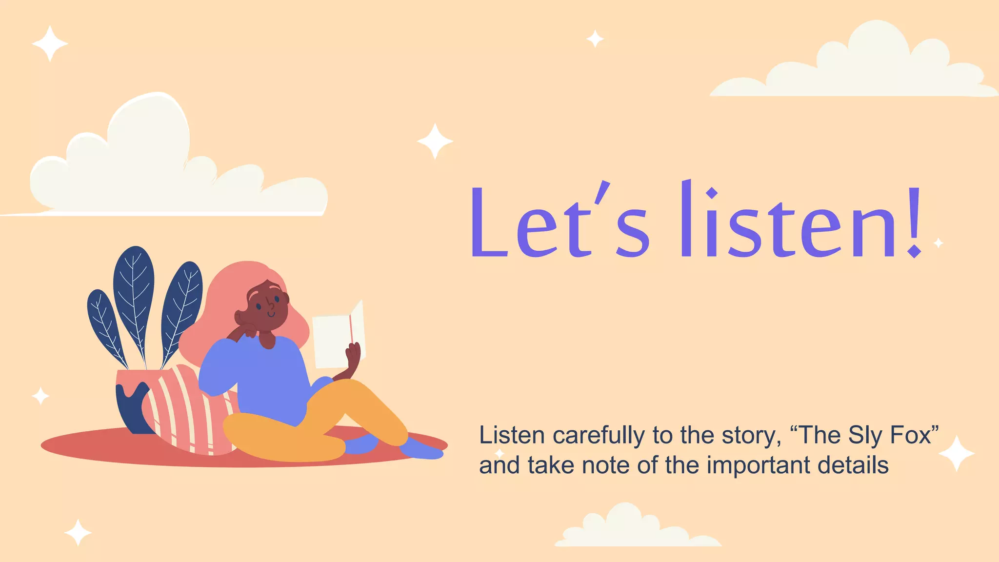 Let’s listen!
Listen carefully to the story, “The Sly Fox”
and take note of the important details
 