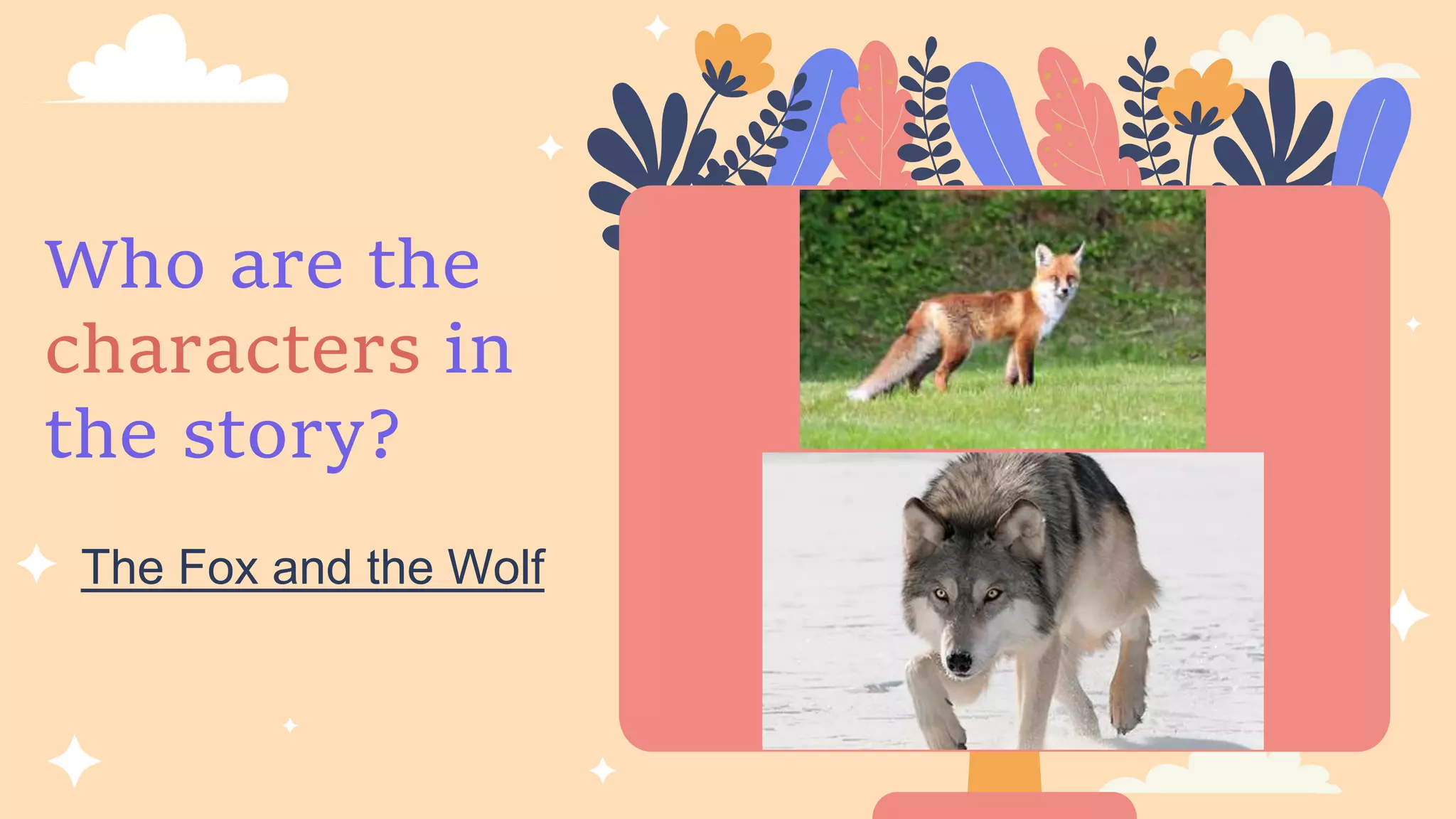 Who are the
characters in
the story?
The Fox and the Wolf
 