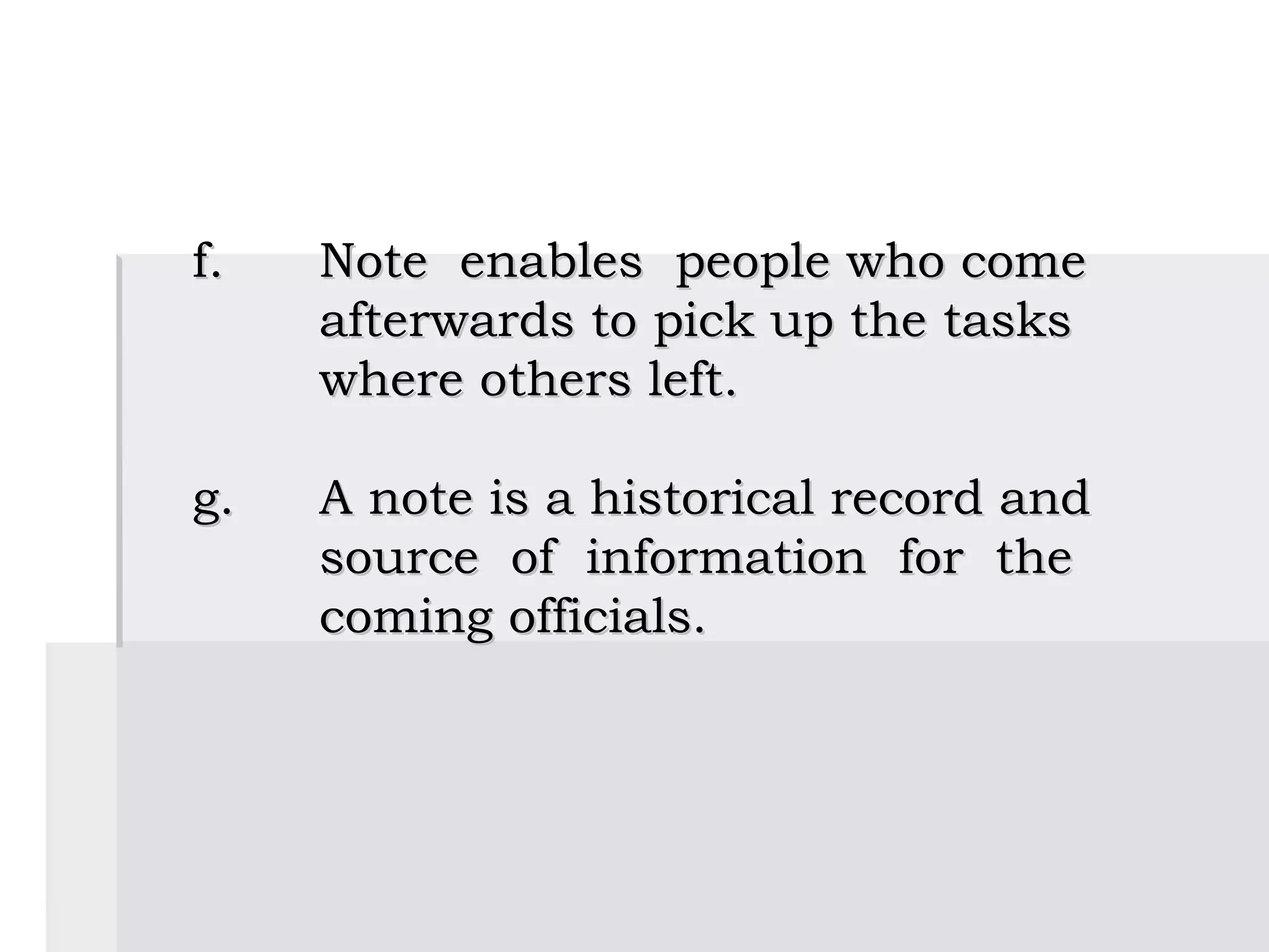  
    f.   Note enables people who come
         afterwards to pick up the tasks
         where others left.
 
    g.   A note is a historical record and
         source of information for the
         coming officials.
 
 