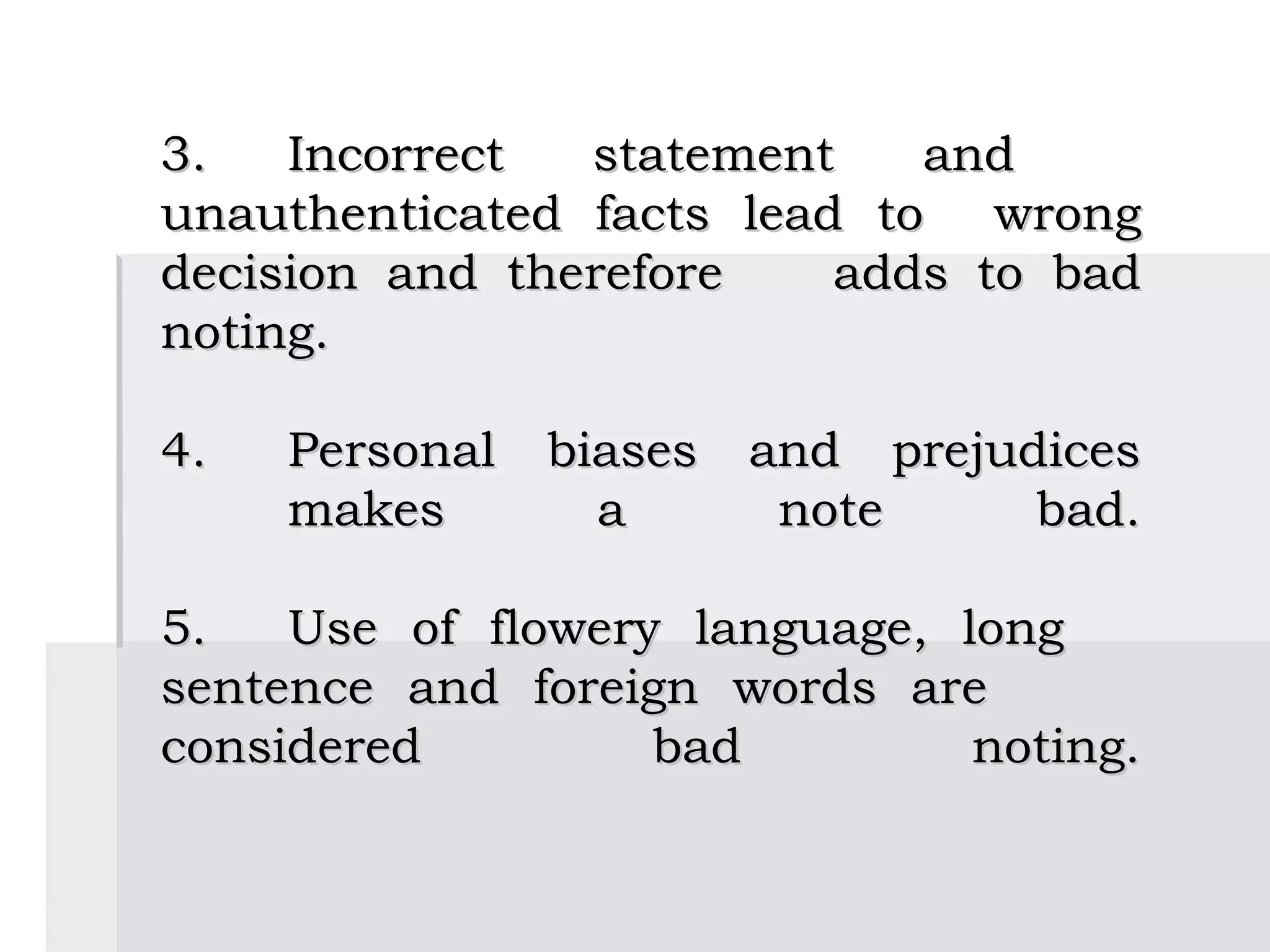                                       
3.      Incorrect statement   and
unauthenticated facts lead to wrong
decision and therefore     adds to bad
noting.

4.   Personal biases and prejudices
     makes      a     note     bad.

5.  Use of flowery language, long
sentence and foreign words are
considered        bad         noting.
 