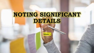 NOTING SIGNIFICANT
DETAILS
Week 5
 