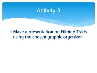  Make a presentation on Filipino Traits
using the chosen graphic organizer.
Activity 3
 