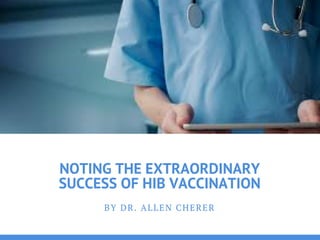 NOTING THE EXTRAORDINARY
SUCCESS OF HIB VACCINATION
BY DR. ALLEN CHERER
 
