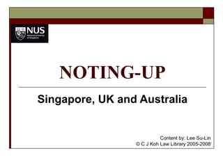 NOTING-UP Singapore, UK and Australia Content by: Lee Su-Lin © C J Koh Law Library 2005-2008 