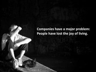 Companies have a major problem:
People have lost the joy of living.
 