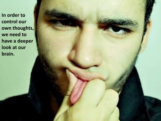 In order to
control our
own thoughts,
we need to
have a deeper
look at our
brain.
 