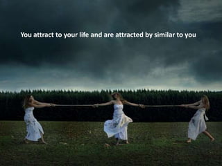 You attract to your life and are attracted by similar to you
 