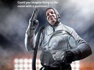 Could you imagine flying to the
moon with a pesimistic?
 