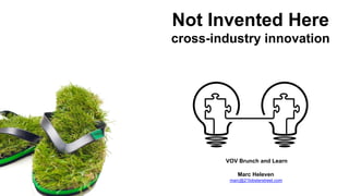 Not Invented Here
cross-industry innovation
VOV Brunch and Learn
Marc Heleven
marc@21lobsterstreet.com
 