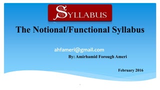 The Notional/Functional Syllabus
ahfameri@gmail.com
By: Amirhamid Forough Ameri
February 2016
1
 