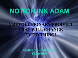 NOTION INK ADAM A revolutionary product that will change everything! Marycelis Medina  Teed 3035 