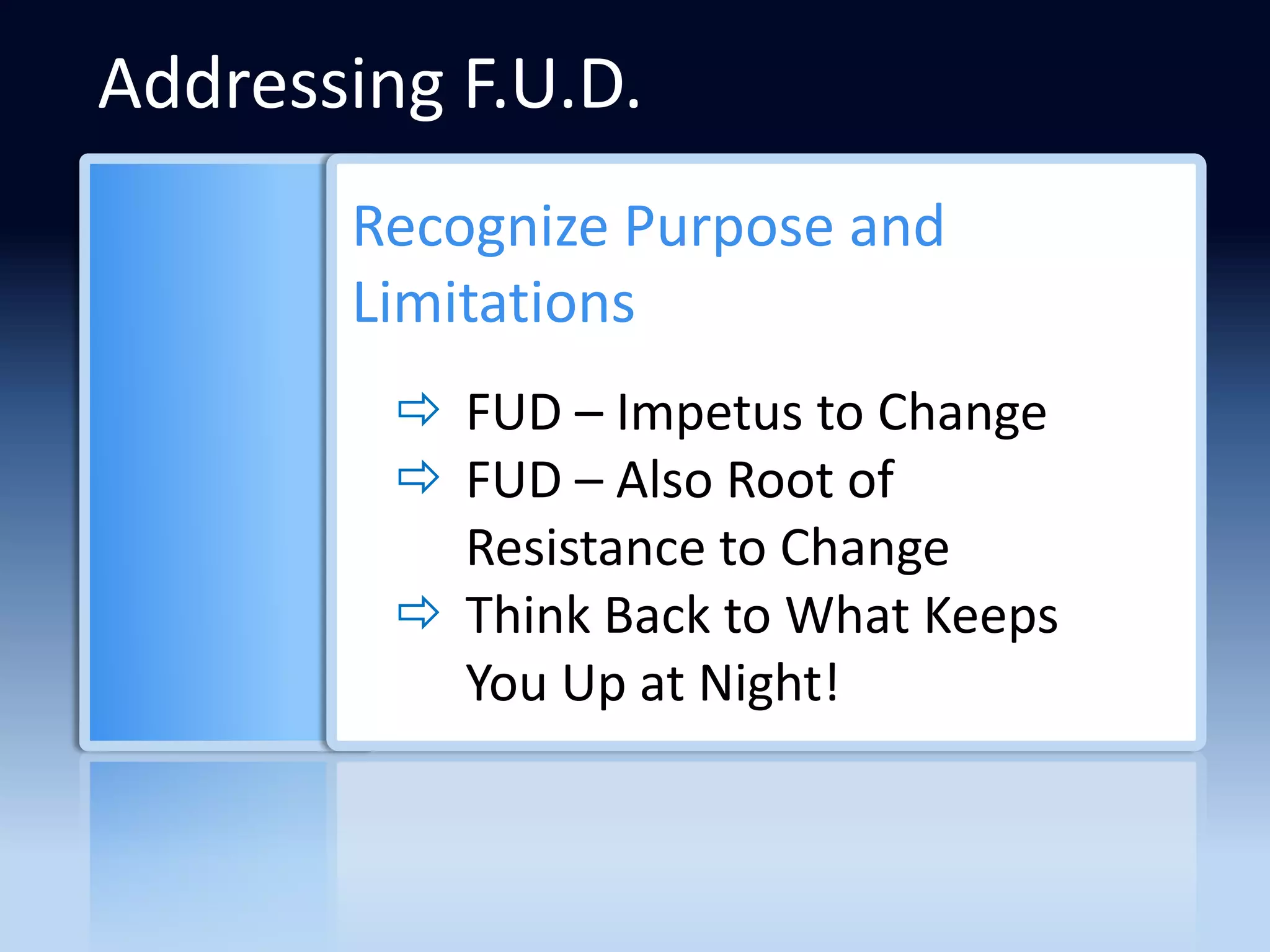 Addressing F.U.D.
       Recognize Purpose and
       Limitations
          FUD – Impetus to Change
          FUD – Also Root of
           Resistance to Change
          Think Back to What Keeps
           You Up at Night!
 