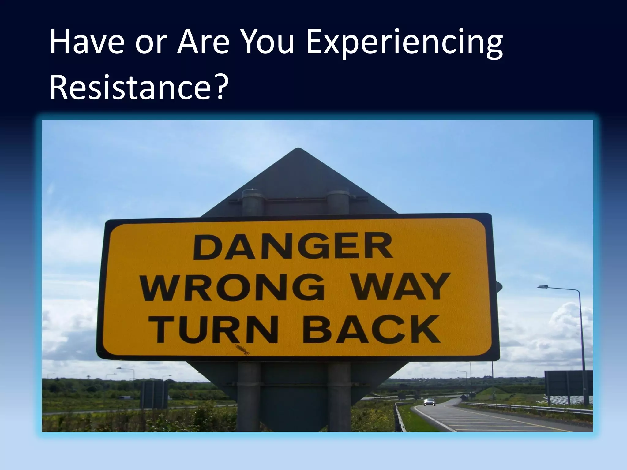 Have or Are You Experiencing
Resistance?
 