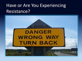 Have or Are You Experiencing
Resistance?
 