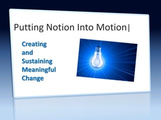 Putting Notion Into Motion|
 Creating
 and
 Sustaining
 Meaningful
 Change
 