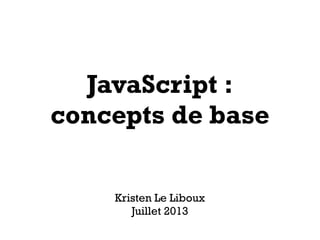 JavaScript :
concepts de base
Kristen Le Liboux
Juillet 2013
 