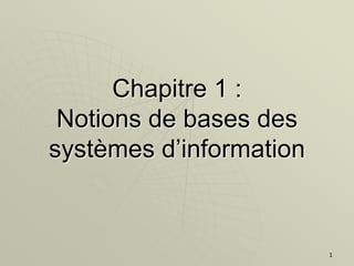 1
Chapitre 1 :
Notions de bases des
systèmes d’information
 