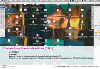 2. Interactions Humains Machines (C.H.I.) d. W.I.M.P. W indows  | La fenêtre ouvre en permanence sur le bureau (Apple) ou l’occulte (PC). Le fenêtrage des applications permet l’utilisation simultanée de plusieurs applications (Multitâche / Multifenêtrage). 