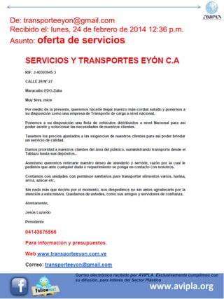 Correo electrónico recibido por AVIPLA. Exclusivamente cumplimos con
su difusión, para interés del Sector Plástico
De: transporteeyon@gmail.com
Recibido el: lunes, 24 de febrero de 2014 12:36 p.m.
Asunto: oferta de servicios
 