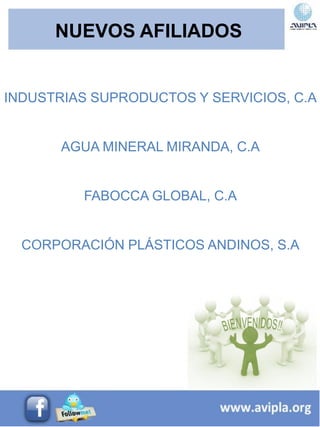 NUEVOS AFILIADOS
INDUSTRIAS SUPRODUCTOS Y SERVICIOS, C.A
AGUA MINERAL MIRANDA, C.A
FABOCCA GLOBAL, C.A
CORPORACIÓN PLÁSTICOS ANDINOS, S.A
 