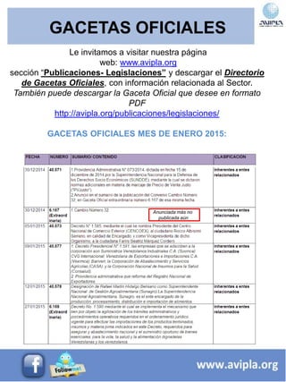 GACETAS OFICIALES
Le invitamos a visitar nuestra página
web: www.avipla.org
sección “Publicaciones- Legislaciones” y descargar el Directorio
de Gacetas Oficiales, con información relacionada al Sector.
También puede descargar la Gaceta Oficial que desee en formato
PDF
http://avipla.org/publicaciones/legislaciones/
GACETAS OFICIALES MES DE ENERO 2015:
Anunciada más no
publicada aún
 