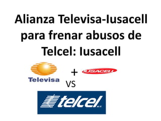 Alianza Televisa-Iusacell para frenar abusos de Telcel: Iusacell + VS 