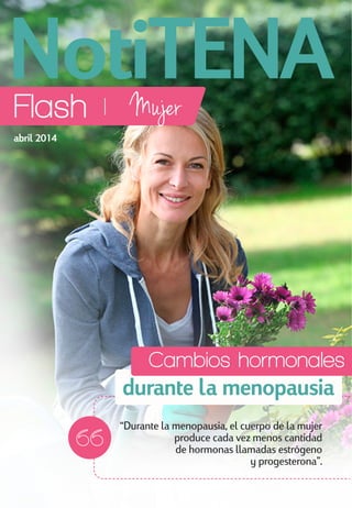 Flash
Cambios hormonales
durante la menopausia
“Durante la menopausia, el cuerpo de la mujer
produce cada vez menos cantidad
de hormonas llamadas estrógeno
y progesterona”.
abril 2014
 