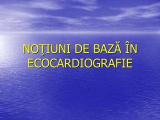 NOŢIUNI DE BAZĂ ÎN
ECOCARDIOGRAFIE
 