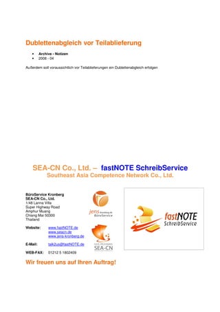 Dublettenabgleich vor Teilablieferung
    •     Archive - Notizen
    •     2008 - 04

Außerdem soll voraussichtlich vor Teilablieferungen ein Dublettenabgleich erfolgen




    SEA-CN Co., Ltd. – fastNOTE SchreibService
              Southeast Asia Competence Network Co., Ltd.


BüroService Kronberg
SEA-CN Co., Ltd.
1/48 Lanna Villa
Super Highway Road
Amphur Muang
Chiang Mai 50300
Thailand

Website:       www.fastNOTE.de
               www.seacn.de
               www.jens-kronberg.de

E-Mail:        talk2us@fastNOTE.de

WEB-FAX:       01212 5 1802409

Wir freuen uns auf Ihren Auftrag!
 