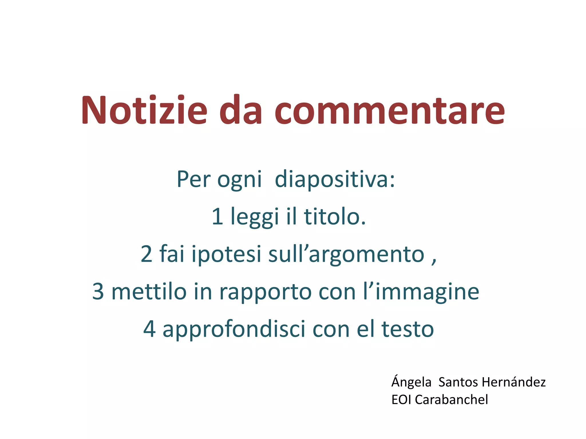 Notizie da commentare
Per ogni diapositiva:
1 leggi il titolo.
2 fai ipotesi sull’argomento ,
3 mettilo in rapporto con l’immagine
4 approfondisci con el testo
Ángela Santos Hernández
EOI Carabanchel