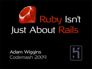 Ruby Isn’t
Just About Rails

Adam Wiggins
Codemash 2009
 