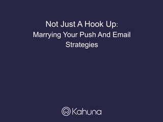 Not Just A Hook Up:
Marrying Your Push And Email
Strategies
 