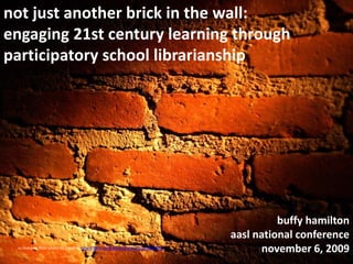 not just another brick in the wall:  engaging 21st century learning through participatory school librarianship buffy hamiltonaasl national conference november 6, 2009  cc licensed flickr photo by Esparta: http://flickr.com/photos/esparta/755030979/ 