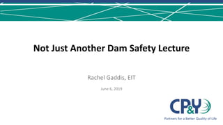 Not Just Another Dam Safety Lecture
Partners for a Better Quality of Life
Rachel Gaddis, EIT
June 6, 2019
 