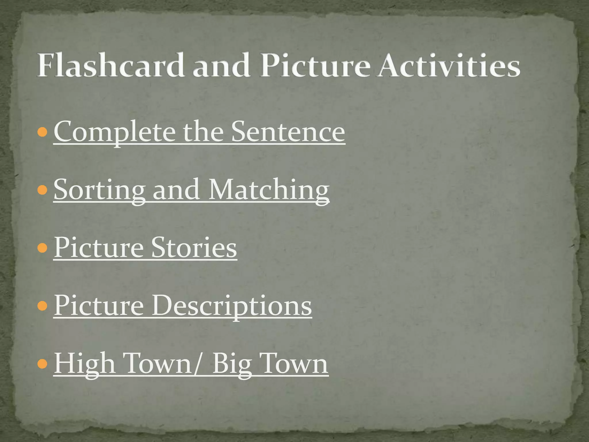  Complete the Sentence

 Sorting and Matching

 Picture Stories

 Picture Descriptions

 High Town/ Big Town
 