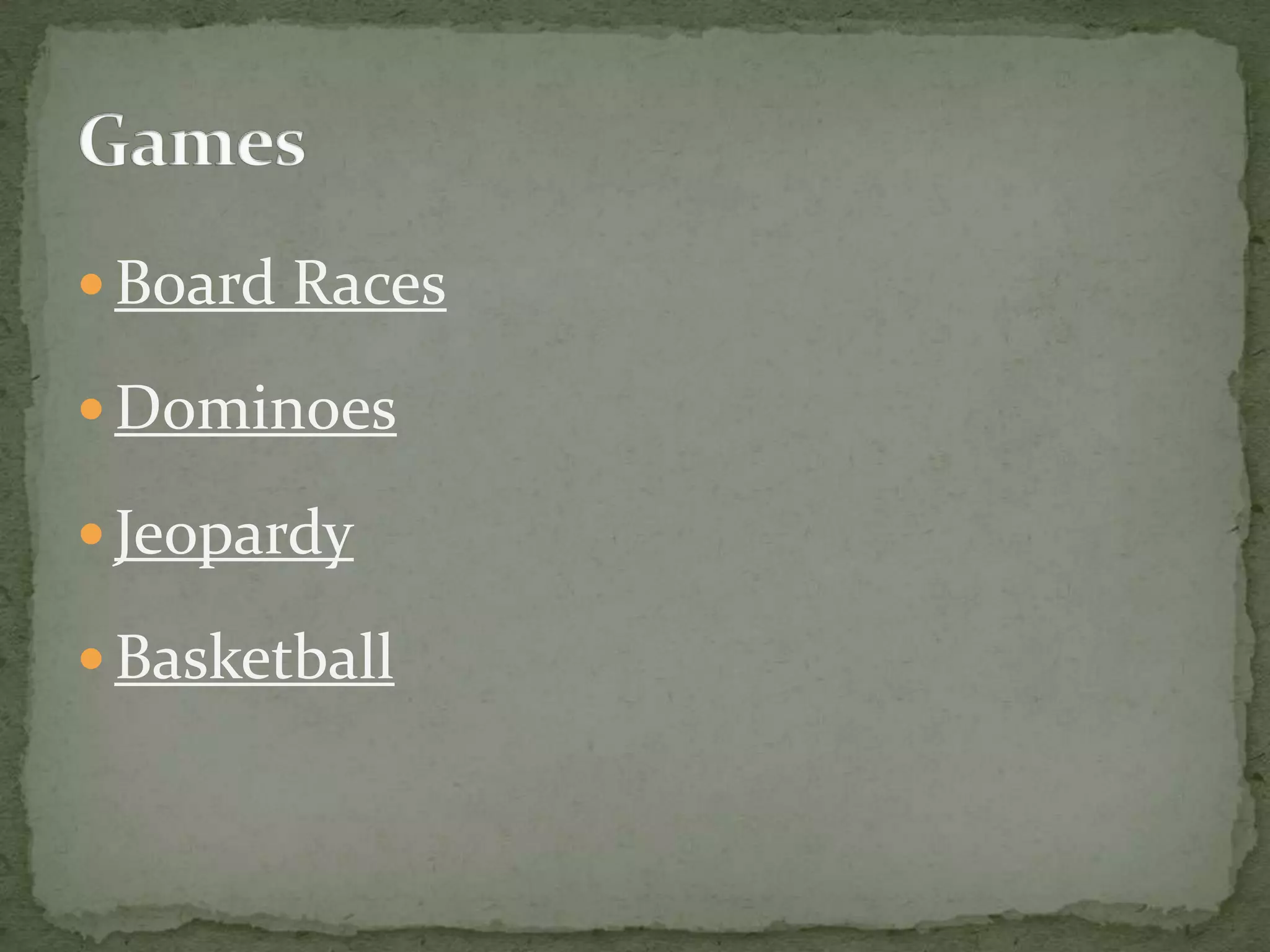  Board Races

 Dominoes

 Jeopardy

 Basketball
 