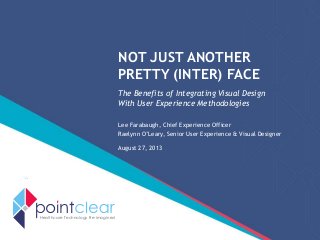 NOT JUST ANOTHER
PRETTY (INTER) FACE
The Benefits of Integrating Visual Design
With User Experience Methodologies
Lee Farabaugh, Chief Experience Officer
Raelynn O’Leary, Senior User Experience & Visual Designer
August 27, 2013
Healthcare Technology Re-imagined
 