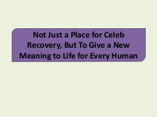 Not Just a Place for Celeb
Recovery, But To Give a New
Meaning to Life for Every Human
 