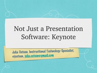 Julia Osteen, Instructional Technology Specialist,
@josteen, julia.osteen@gmail.com
Not Just a Presentation 
Software: Keynote
 