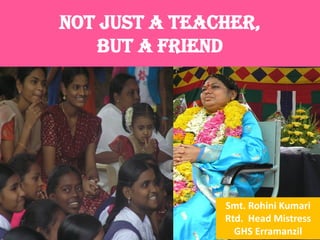 Not Just a Teacher, but a Friend 
Smt. Rohini Kumari 
Rtd. Head Mistress 
GHS Erramanzil  