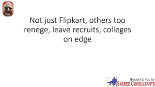 Not just Flipkart, others too
renege, leave recruits, colleges
on edge
 