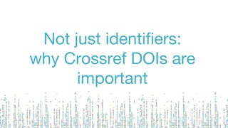 Not just identifiers:
why Crossref DOIs are
important
 