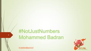 #NotJustNumbers
Mohammed Badran
m.badran@syvnl.nl
1
 
